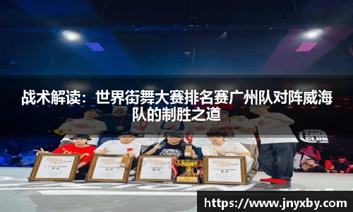 战术解读：世界街舞大赛排名赛广州队对阵威海队的制胜之道