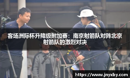 客场洲际杯升降级附加赛：南京射箭队对阵北京射箭队的激烈对决
