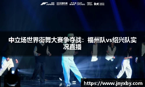 中立场世界街舞大赛争夺战：福州队vs绍兴队实况直播