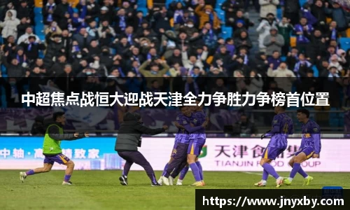 中超焦点战恒大迎战天津全力争胜力争榜首位置