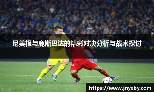 尼美根与鹿斯巴达的精彩对决分析与战术探讨