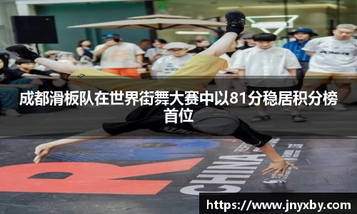 成都滑板队在世界街舞大赛中以81分稳居积分榜首位